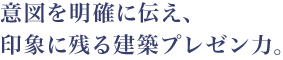 意図を明確に伝え、 印象に残る建築プレゼン力。